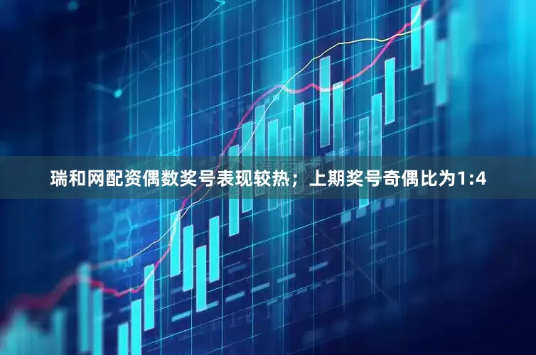 瑞和网配资偶数奖号表现较热；上期奖号奇偶比为1:4