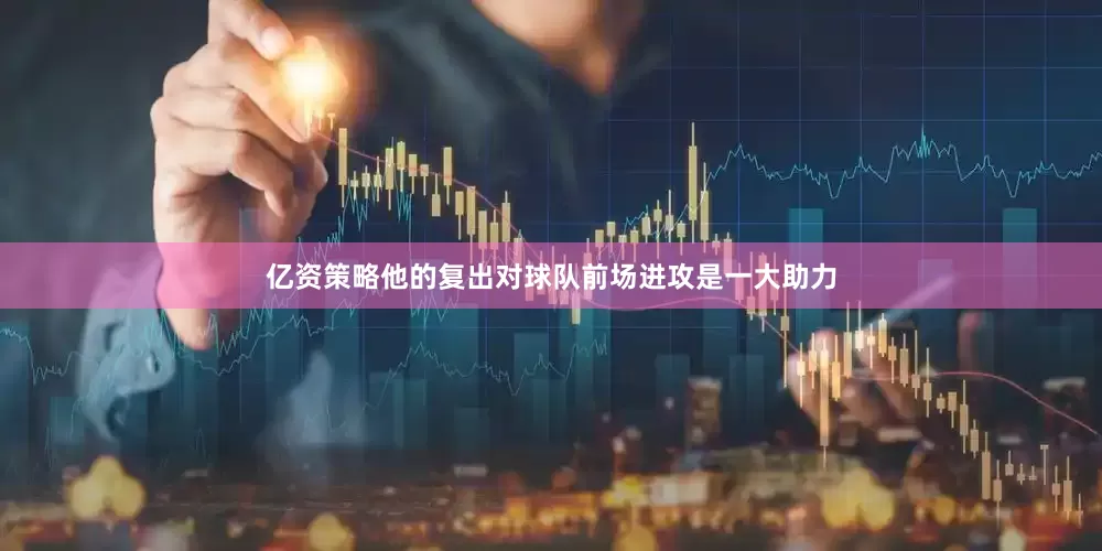 亿资策略他的复出对球队前场进攻是一大助力