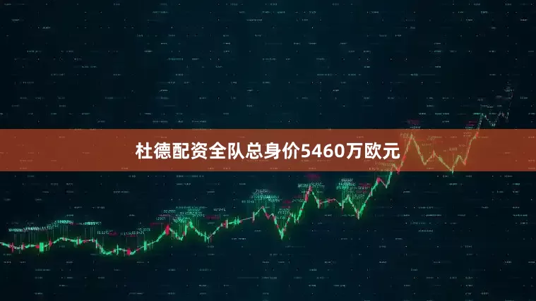 杜德配资全队总身价5460万欧元