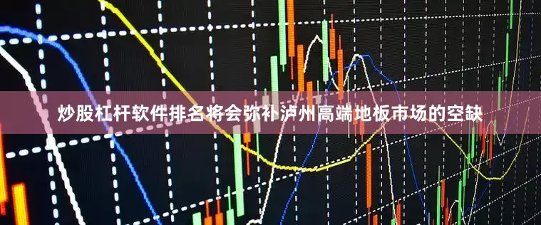 炒股杠杆软件排名将会弥补泸州高端地板市场的空缺
