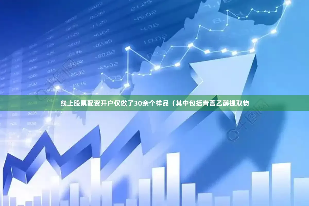线上股票配资开户仅做了30余个样品（其中包括青蒿乙醇提取物