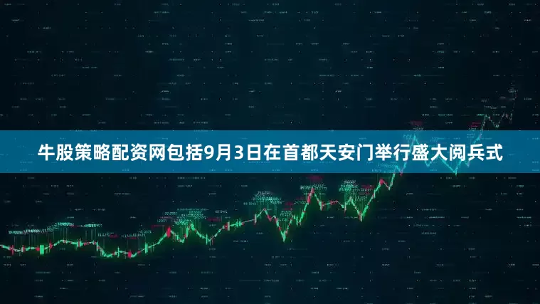 牛股策略配资网包括9月3日在首都天安门举行盛大阅兵式