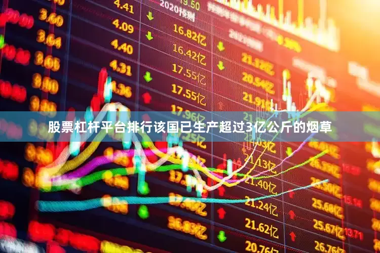股票杠杆平台排行该国已生产超过3亿公斤的烟草