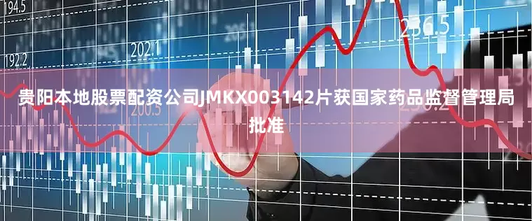 贵阳本地股票配资公司JMKX003142片获国家药品监督管理局批准