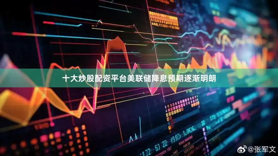 十大炒股配资平台美联储降息预期逐渐明朗
