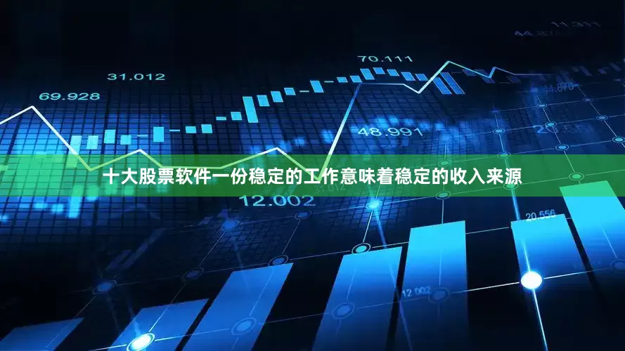 十大股票软件一份稳定的工作意味着稳定的收入来源