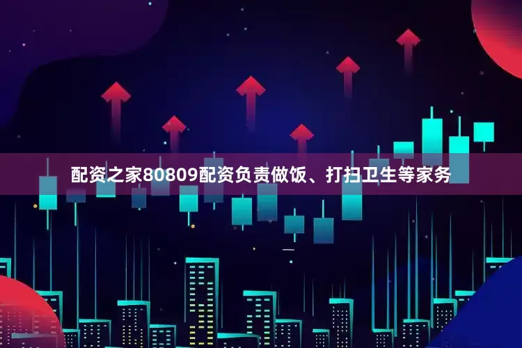 配资之家80809配资负责做饭、打扫卫生等家务