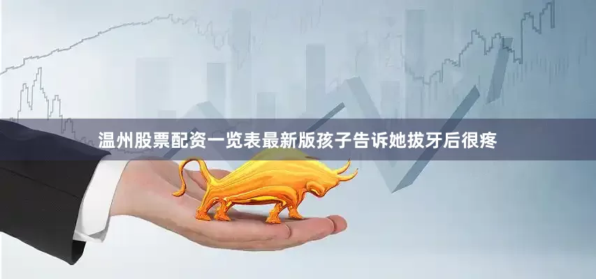 温州股票配资一览表最新版孩子告诉她拔牙后很疼