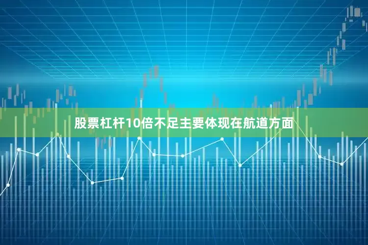 股票杠杆10倍不足主要体现在航道方面