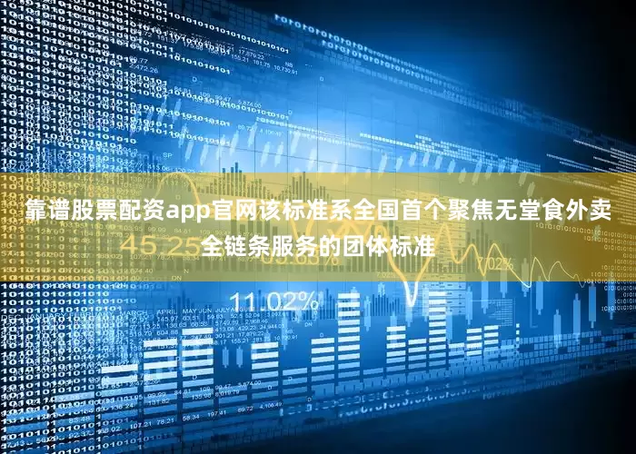 靠谱股票配资app官网该标准系全国首个聚焦无堂食外卖全链条服务的团体标准