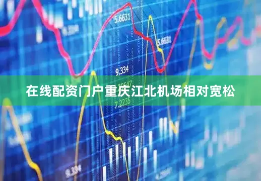 在线配资门户重庆江北机场相对宽松