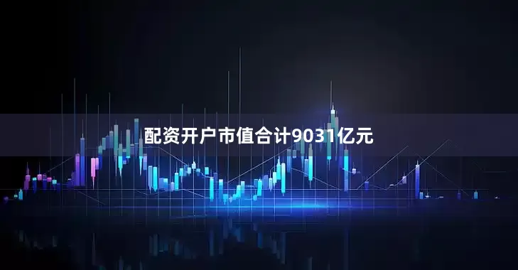 配资开户市值合计9031亿元