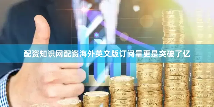 配资知识网配资海外英文版订阅量更是突破了亿
