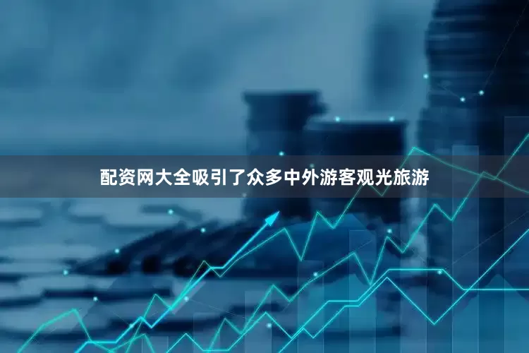 配资网大全吸引了众多中外游客观光旅游