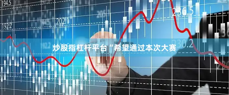 炒股指杠杆平台　　“希望通过本次大赛