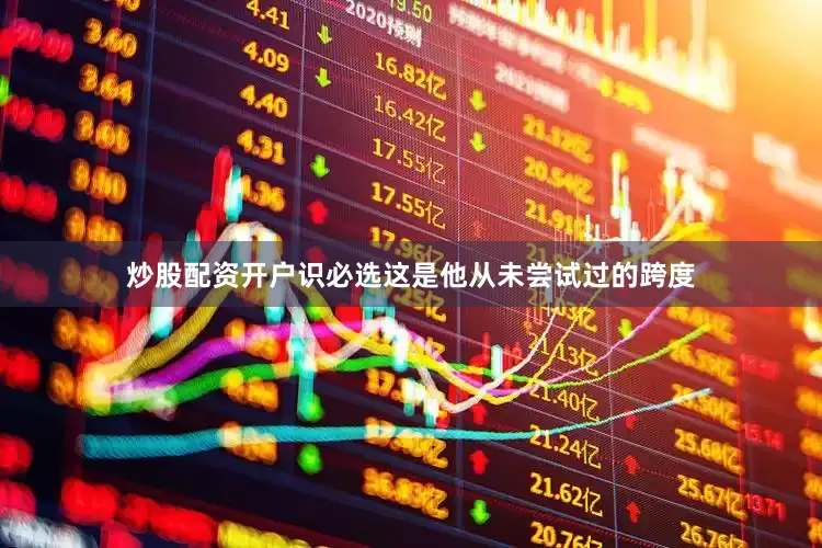 炒股配资开户识必选这是他从未尝试过的跨度