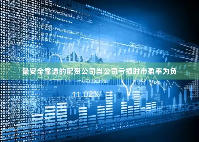 最安全靠谱的配资公司当公司亏损时市盈率为负