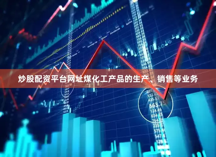 炒股配资平台网址煤化工产品的生产、销售等业务