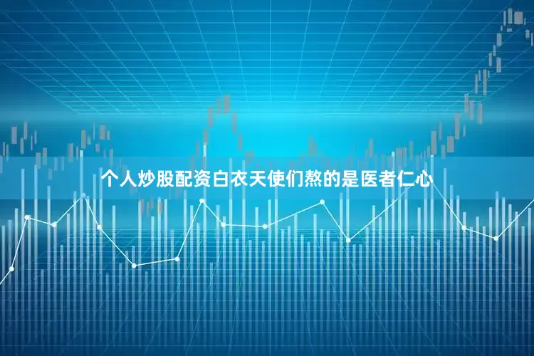 个人炒股配资白衣天使们熬的是医者仁心