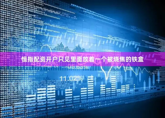 恒指配资开户只见里面放着一个被烧焦的铁盒