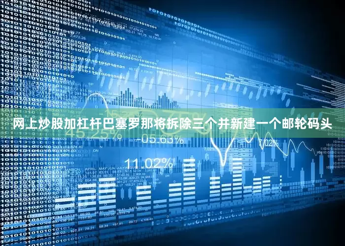 网上炒股加杠杆巴塞罗那将拆除三个并新建一个邮轮码头