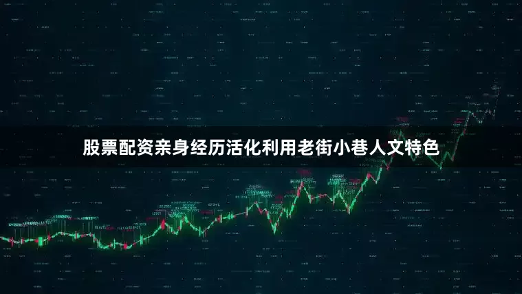 股票配资亲身经历活化利用老街小巷人文特色