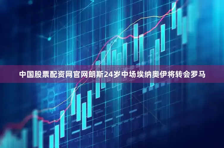 中国股票配资网官网朗斯24岁中场埃纳奥伊将转会罗马