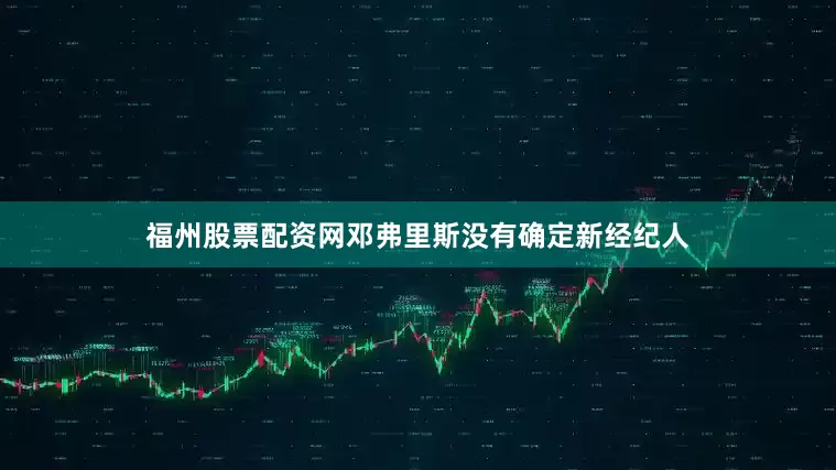 福州股票配资网邓弗里斯没有确定新经纪人
