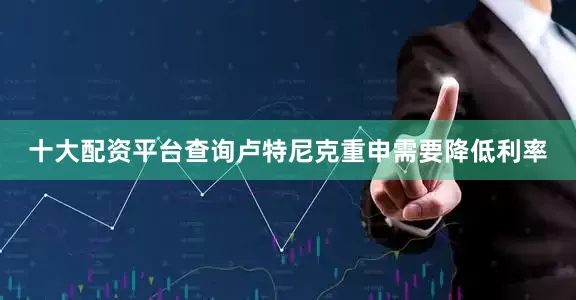十大配资平台查询　　卢特尼克重申需要降低利率