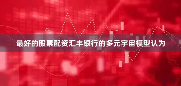 最好的股票配资汇丰银行的多元宇宙模型认为