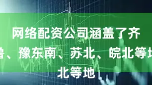 网络配资公司涵盖了齐鲁、豫东南、苏北、皖北等地