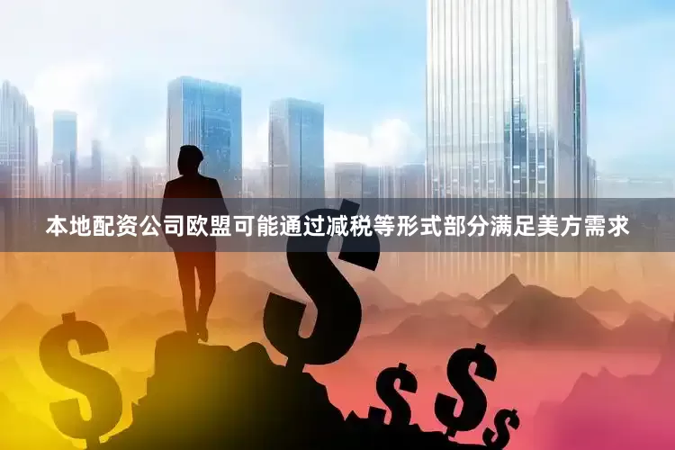 本地配资公司欧盟可能通过减税等形式部分满足美方需求
