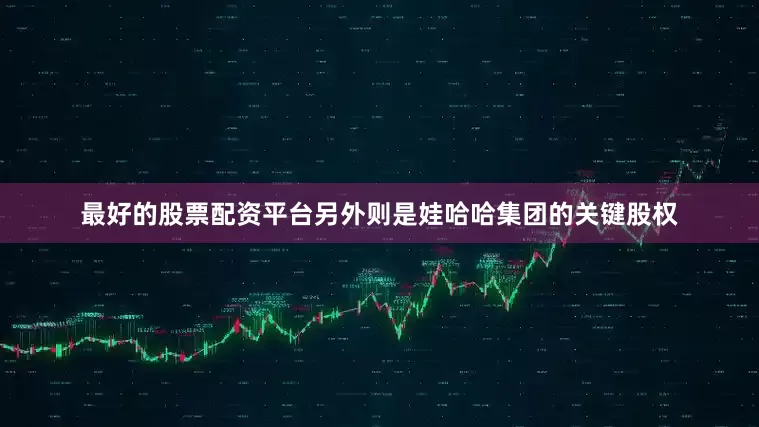 最好的股票配资平台另外则是娃哈哈集团的关键股权