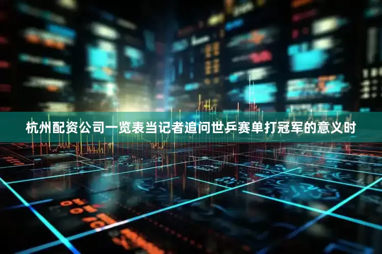 杭州配资公司一览表当记者追问世乒赛单打冠军的意义时
