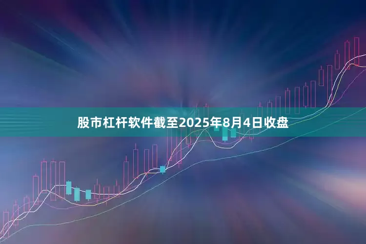 股市杠杆软件截至2025年8月4日收盘