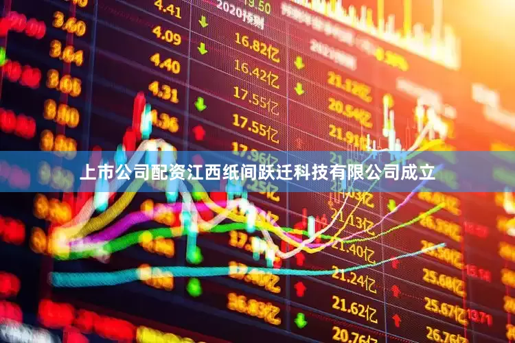 上市公司配资江西纸间跃迁科技有限公司成立