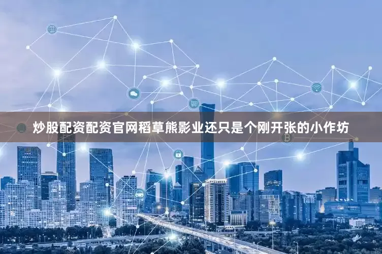 炒股配资配资官网稻草熊影业还只是个刚开张的小作坊