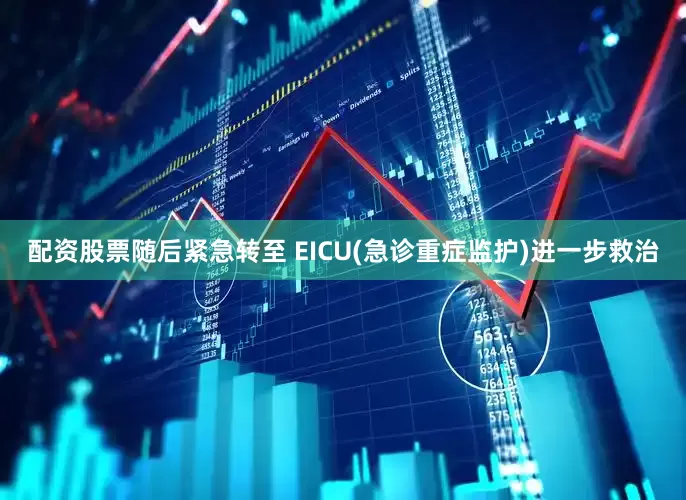 配资股票随后紧急转至 EICU(急诊重症监护)进一步救治