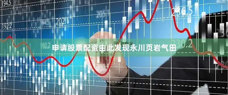申请股票配资由此发现永川页岩气田