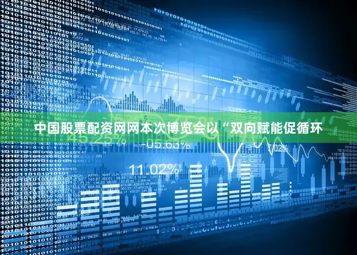 中国股票配资网网本次博览会以“双向赋能促循环