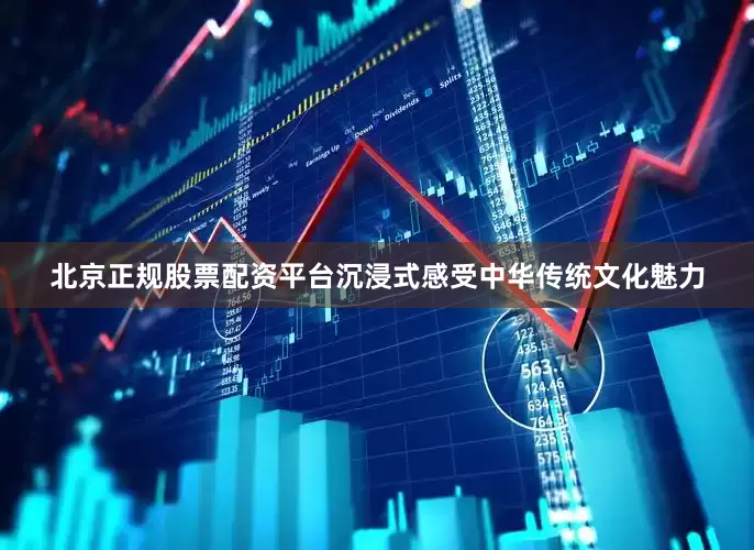 北京正规股票配资平台沉浸式感受中华传统文化魅力