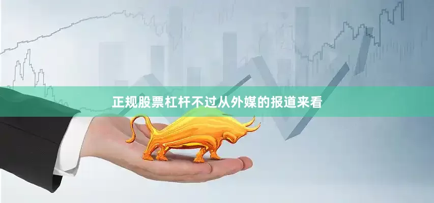 正规股票杠杆不过从外媒的报道来看