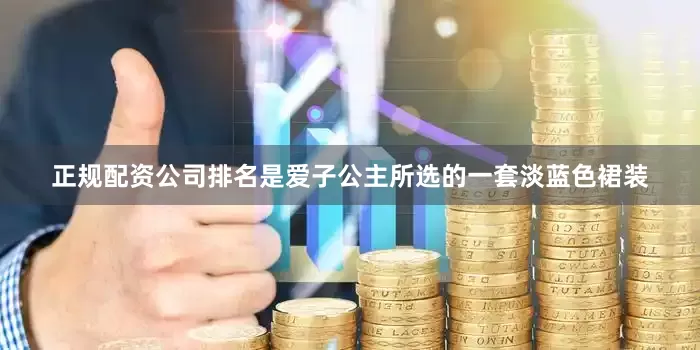 正规配资公司排名是爱子公主所选的一套淡蓝色裙装