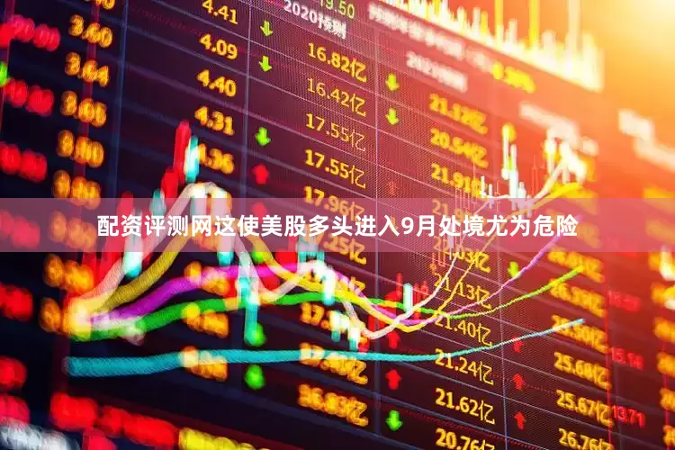 配资评测网这使美股多头进入9月处境尤为危险