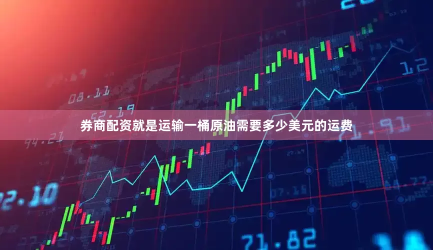 券商配资就是运输一桶原油需要多少美元的运费
