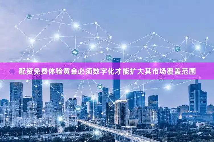 配资免费体验黄金必须数字化才能扩大其市场覆盖范围