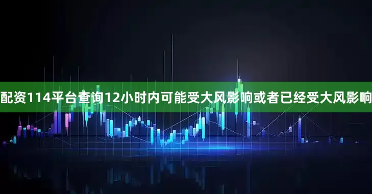 配资114平台查询12小时内可能受大风影响或者已经受大风影响