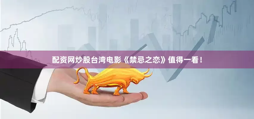 配资网炒股台湾电影《禁忌之恋》值得一看！