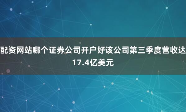 配资网站哪个证券公司开户好该公司第三季度营收达17.4亿美元