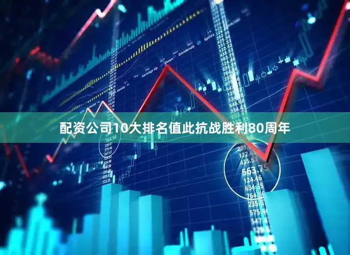 配资公司10大排名值此抗战胜利80周年